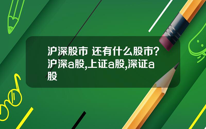 沪深股市 还有什么股市？沪深a股,上证a股,深证a股